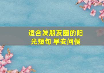 适合发朋友圈的阳光短句 早安问候